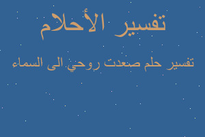 تفسير صعدت روحي الى السماء في المنام تفسير صعدت روحي الى السماء في المنام