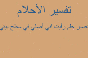 تفسير رأيت اني أصلي في سطح بيتي في المنام