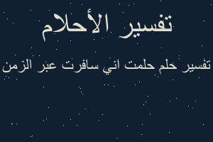 تفسير حلمت اني سافرت عبر الزمن في المنام