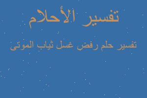 تفسير رفض غسل ثياب الموتى في المنام