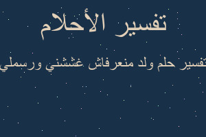 تفسير ولد منعرفاش غششني ورسملي في المنام تفسير ولد منعرفاش غششني ورسملي في المنام