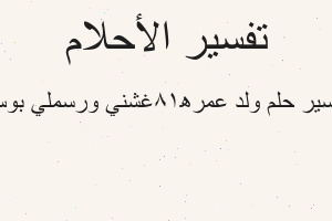 تفسير ولد عمره18غشني ورسملي بوس في المنام