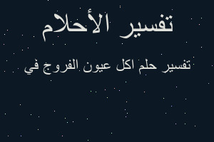تفسير اكل عيون الفروج في في المنام تفسير اكل عيون الفروج في في المنام