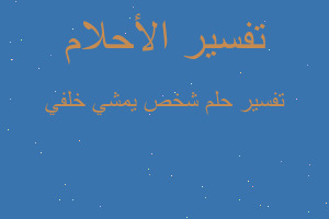 تفسير شخص يمشي خلفي في المنام