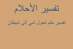 تفسير تحول امي الى شيطان في المنام تفسير تحول امي الى شيطان في المنام