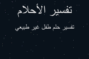 تفسير طفل غير طبيعي في المنام