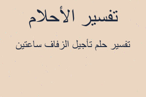 تفسير تأجيل الزفاف ساعتين في المنام تفسير تأجيل الزفاف ساعتين في المنام
