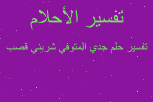 تفسير جدي المتوفي شربني قصب في المنام