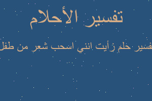 تفسير زأيت انني اسحب شعر من طفل في المنام