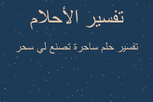 تفسير ساحرة تصنع لي سحر في المنام