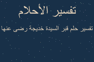 تفسير قبر السيدة خديجة رضى عنها في المنام