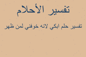 تفسير ابكي لانه خوفني لمن ظهر في المنام