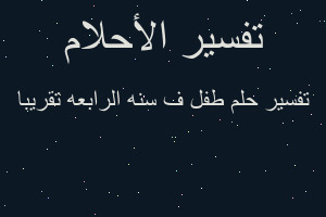 تفسير طفل ف سنه الرابعه تقريبا في المنام تفسير طفل ف سنه الرابعه تقريبا في المنام