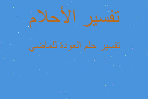 تفسير العودة للماضي في المنام تفسير العودة للماضي في المنام