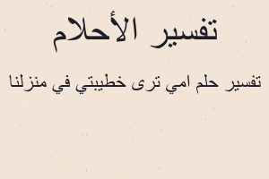 تفسير امي ترى خطيبتي في منزلنا في المنام تفسير امي ترى خطيبتي في منزلنا في المنام