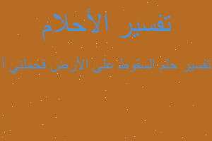 تفسير السقوط على الأرض فحملني أ في المنام تفسير السقوط على الأرض فحملني أ في المنام