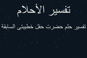 تفسير حضرت حفل خطيبتى السابقة في المنام