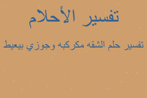 تفسير الشقه مكركبه وجوزي بيعيط في المنام