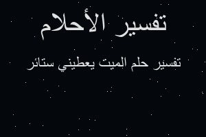 تفسير الميت يعطيني ستائر في المنام تفسير الميت يعطيني ستائر في المنام