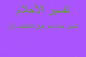 تفسير شعر فوق الشفايف أول في المنام