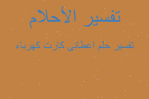 تفسير اعطانى كارت كهرباء في المنام تفسير اعطانى كارت كهرباء في المنام