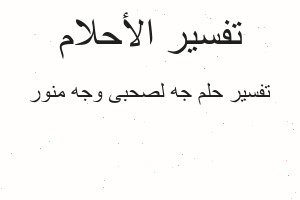 تفسير جه لصحبى وجه منور في المنام
