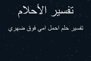 تفسير احمل امي فوق ضهري في المنام
