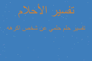 تفسير حلمي عن شخص اكرهه في المنام