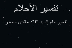 تفسير السيد القائد مقتدى الصدر في المنام