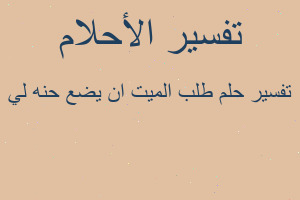 تفسير طلب الميت ان يضع حنه لي في المنام