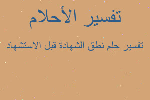 تفسير نطق الشهادة قبل الاستشهاد في المنام تفسير نطق الشهادة قبل الاستشهاد في المنام