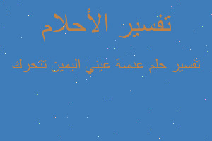تفسير عدسة عيني اليمين تتحرك في المنام تفسير عدسة عيني اليمين تتحرك في المنام