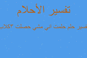 تفسير حلمت اني مشي حصلت 3كلاب في المنام