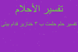 تفسير حلمت ب ٣ خنازير قدام بيتى في المنام تفسير حلمت ب ٣ خنازير قدام بيتى في المنام
