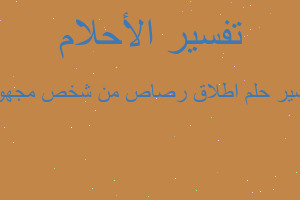 تفسير اطلاق رصاص من شخص مجهول في المنام