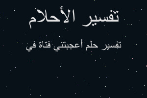 تفسير أعجبتني فتاة في في المنام