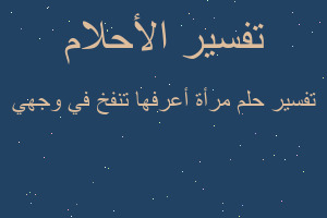 تفسير مرأة أعرفها تنفخ في وجهي في المنام