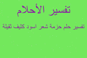 تفسير حزمة شعر اسود كثيف ثقيلة في المنام