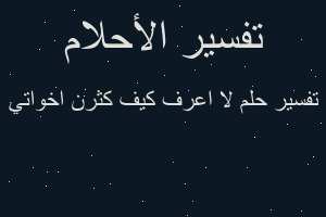 تفسير لا اعرف كيف كثرن اخواتي في المنام