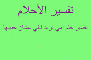 تفسير امي تريد قتلي عشان حبيبها في المنام تفسير امي تريد قتلي عشان حبيبها في المنام