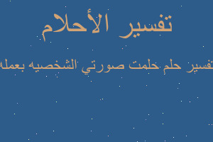 تفسير حلمت صورتي الشخصيه بعمله في المنام