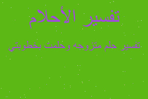 تفسير متزوجه وحلمت بخطوبتي في المنام