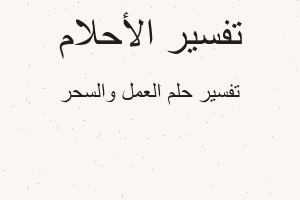 تفسير العمل والسحر في المنام تفسير العمل والسحر في المنام