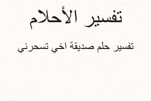 تفسير صديقة اخي تسحرني في المنام