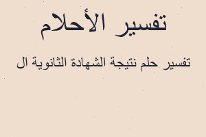 تفسير نتيجة الشهادة الثانوية ال في المنام