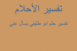 تفسير ابو طليقي يسأل عني في المنام