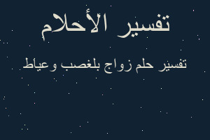 تفسير زواج بلغصب وعياط في المنام تفسير زواج بلغصب وعياط في المنام
