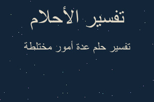 تفسير عدة أمور مختلطة في المنام تفسير عدة أمور مختلطة في المنام