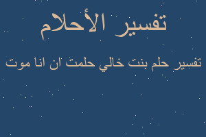 تفسير بنت خالي حلمت ان انا موت في المنام