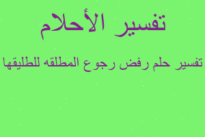 تفسير رفض رجوع المطلقه للطليقها في المنام تفسير رفض رجوع المطلقه للطليقها في المنام